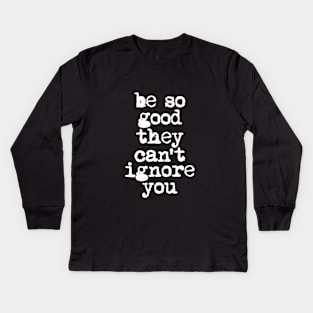 Be So Good They Can't Ignore You in Black and White Kids Long Sleeve T-Shirt